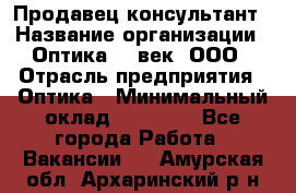 Продавец-консультант › Название организации ­ Оптика 21 век, ООО › Отрасль предприятия ­ Оптика › Минимальный оклад ­ 35 000 - Все города Работа » Вакансии   . Амурская обл.,Архаринский р-н